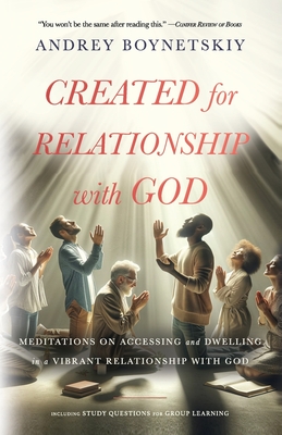 Created for Relationship with God: Meditations on accessing and dwelling in a vibrant relationship with God - Boynetskiy, Andrey