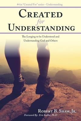 Created for Understanding: The Longing to be Understood and Understanding God and Others - Scalise, Eric (Foreword by), and Shaw, Robert B, Jr.