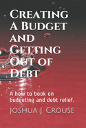 Creating A Budget and Getting Out of Debt: A how to book on budgeting and debt relief.