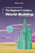 Creating a Fictional World: The Beginner's Guide to World-Building: Make Fantasy Planets, Characters, Magic and More (With Prompts)