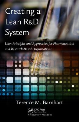 Creating a Lean R&D System: Lean Principles and Approaches for Pharmaceutical and Research-Based Organizations - Barnhart, Terence