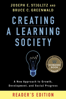 Creating a Learning Society: A New Approach to Growth, Development, and Social Progress, Reader's Edition - Stiglitz, Joseph E, and Greenwald, Bruce