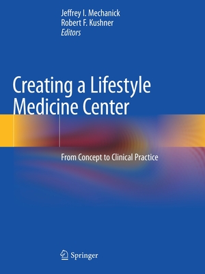 Creating a Lifestyle Medicine Center: From Concept to Clinical Practice - Mechanick, Jeffrey I. (Editor), and Kushner, Robert F. (Editor)