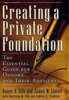 Creating a Private Foundation: The Essential Guide for Donors and Their Advisers - Silk, Roger D, and Lintott, James W, and Silk, Christine M