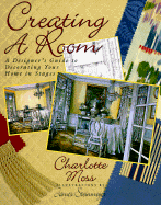 Creating a Room: 2a Decorator's Guide to Decorating Your Home in Stages - Moss, Charlotte