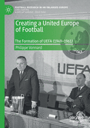 Creating a United Europe of Football: The Formation of Uefa (1949-1961)