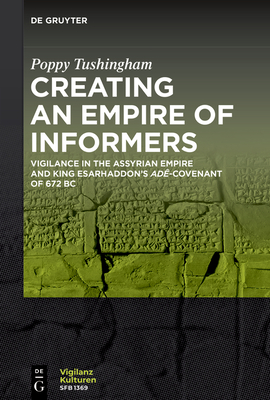 Creating an Empire of Informers: Vigilance in the Assyrian Empire and King Esarhaddon's Ad-Covenant of 672 BC - Tushingham, Poppy