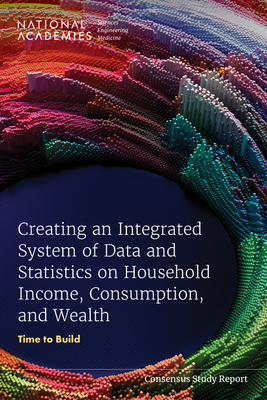 Creating an Integrated System of Data and Statistics on Household Income, Consumption, and Wealth: Time to Build - National Academies of Sciences, Engineering, and Medicine, and Division of Behavioral and Social Sciences and Education, and...