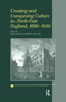 Creating and Consuming Culture in North-East England, 1660-1830 - Berry, Helen, and Gregory, Jeremy
