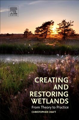 Creating and Restoring Wetlands: From Theory to Practice - Craft, Christopher