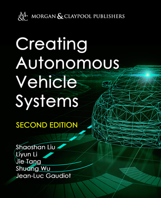 Creating Autonomous Vehicle Systems - Liu, Shaoshan, and Li, Liyun, and Tang, Jie
