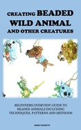 Creating Beaded Wild Animal and Other Creatures: Beginners Overview Guide to Beaded Animals Including Techniques, Patterns and Methods