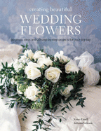 Creating Beautiful Wedding Flowers: Stylish Ideas and Twenty Step-by-step Projects