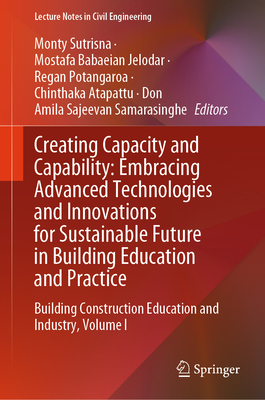 Creating Capacity and Capability: Embracing Advanced Technologies and Innovations for Sustainable Future in Building Education and Practice: Building Construction Education and Industry, Volume I - Sutrisna, Monty (Editor), and Jelodar, Mostafa Babaeian (Editor), and Potangaroa, Regan (Editor)