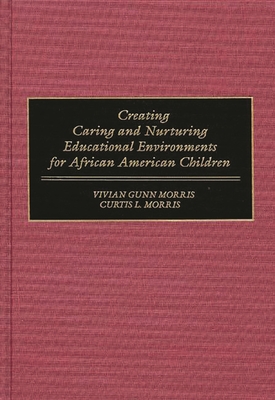 Creating Caring and Nurturing Educational Environments for African American Children - Morris, Vivian, and Morris, Curtis