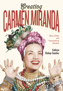 Creating Carmen Miranda: Race, Camp, and Transnational Stardom