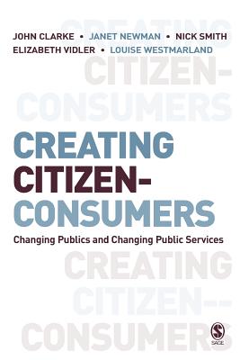 Creating Citizen-Consumers: Changing Publics & Changing Public Services - Clarke, John H, and Newman, Janet E, and Smith, Nick