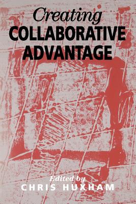 Creating Collaborative Advantage - Huxham, Chris (Editor)