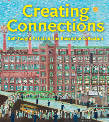 Creating Connections: Self-Taught Artists in the Rosenthal Collection - Aronson, Julie (Editor), and Sagan, Olivia (Contributions by), and Russell, Charles (Contributions by)