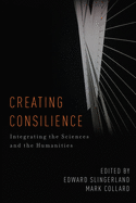 Creating Consilience: Integrating the Sciences and the Humanities
