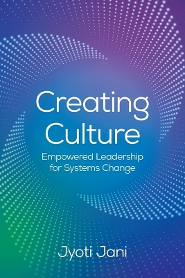 Creating Culture: Empowered Leadership For Systems Change - Jani, Jyoti