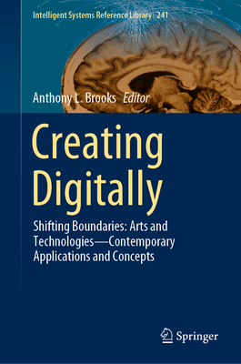 Creating Digitally: Shifting Boundaries: Arts and Technologies--Contemporary Applications and Concepts - Brooks, Anthony L (Editor)