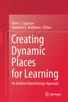 Creating Dynamic Places for Learning: An Evidence Based Design Approach - Lippman, Peter C. (Editor), and Matthews, Elizabeth A. (Editor)