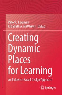 Creating Dynamic Places for Learning: An Evidence Based Design Approach - Lippman, Peter C. (Editor), and Matthews, Elizabeth A. (Editor)