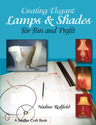 Creating Elegant Lamps & Shades: For Fun and Profit - Redfield, Nadine