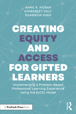 Creating Equity and Access for Gifted Learners: Implementing a Problem-Based Professional Learning Experience Using the Excel Model - Horak, Anne, and Daly, Kimberley, and King, Shannon