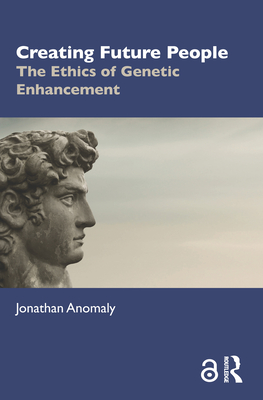 Creating Future People: The Ethics of Genetic Enhancement - Anomaly, Jonathan