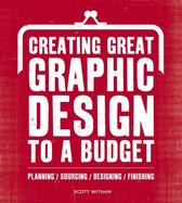 Creating Great Graphic Design to a Budget: Planning, Sourcing, Designing, Finsihing
