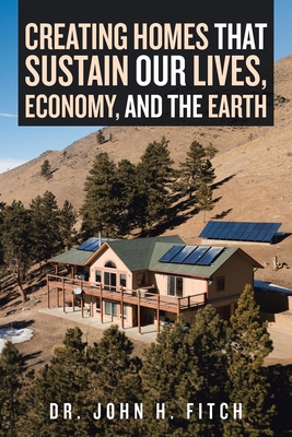 Creating Homes That Sustain Our Lives, Economy, and the Earth - Dr John H Fitch