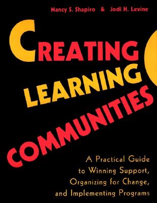 Creating Learning Communities: A Practical Guide to Winning Support, Organizing for Change, and Implementing Programs - Shapiro, Nancy S, and Levine, Jodi H