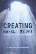 Creating Market Insight: How Firms Create Value from Market Understanding - Smith, Brian D, BSC, and Raspin, Paul