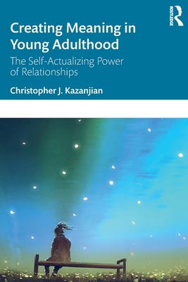 Creating Meaning in Young Adulthood: The Self-Actualizing Power of Relationships - Kazanjian, Christopher J