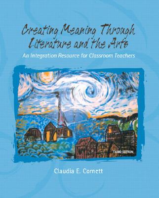 Creating Meaning Through Literature and the Arts: An Integration Resource for Classroom Teachers - Cornett, Claudia E