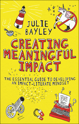 Creating Meaningful Impact: The Essential Guide to Developing an Impact-Literate Mindset - Bayley, Julie