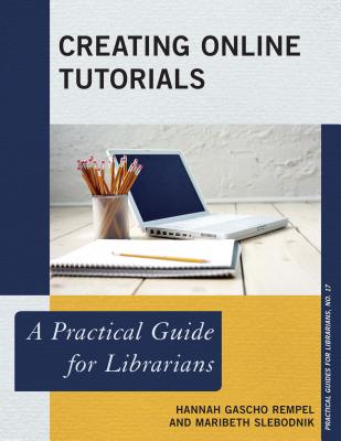 Creating Online Tutorials: A Practical Guide for Librarians - Rempel, Hannah Gascho, and Slebodnik, Maribeth