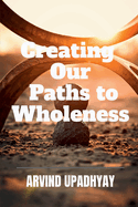Creating Our Paths to Wholeness