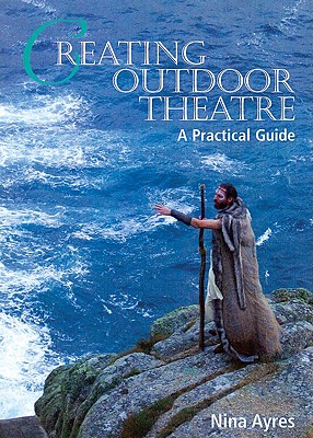 Creating Outdoor Theatre: A Practical Guide - Ayres, Nina