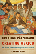 Creating Ptzcuaro, Creating Mexico: Art, Tourism, and Nation Building Under Lzaro Crdenas