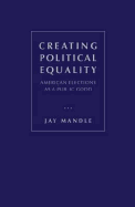 Creating Political Equality: American Elections as a Public Good - Mandle, Jay R.