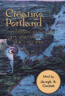 Creating Portland: History and Place in Northern New England - Conforti, Joseph (Editor)