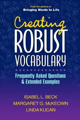 Creating Robust Vocabulary: Frequently Asked Questions and Extended Examples - Beck, Isabel L, PhD, and McKeown, Margaret G, PhD, and Kucan, Linda, PhD