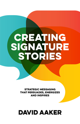 Creating Signature Stories: Strategic Messaging That Energizes, Persuades and Inspires - Aaker, David