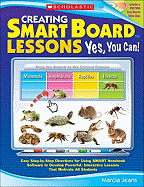 Creating Smart Board Lessons: Yes, You Can!: Easy Step-By-Step Directions for Using SMART Notebook Software to Develop Powerful, Interactive Lessons That Motivate All Students