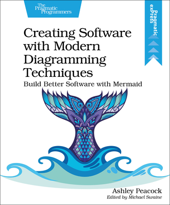 Creating Software with Modern Diagramming Techniques: Build Better Software with Mermaid - Peacock, Ashley