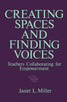 Creating Spaces and Finding Voices: Teachers Collaborating for Empowerment - Miller, Janet L