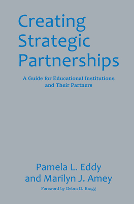 Creating Strategic Partnerships: A Guide for Educational Institutions and Their Partners - Amey, Marilyn J., and Eddy, Pamela L.